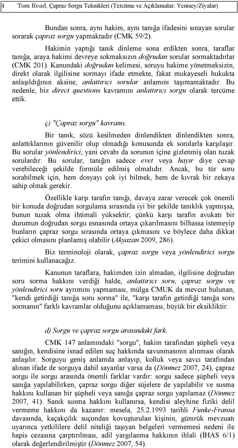 Kanundaki doğrudan kelimesi, soruyu hakime yönetmeksizin, direkt olarak ilgilisine sormayı ifade etmekte, fakat mukayeseli hukukta anlaşıldığının aksine, anlattırıcı sorular anlamını taşımamaktadır.