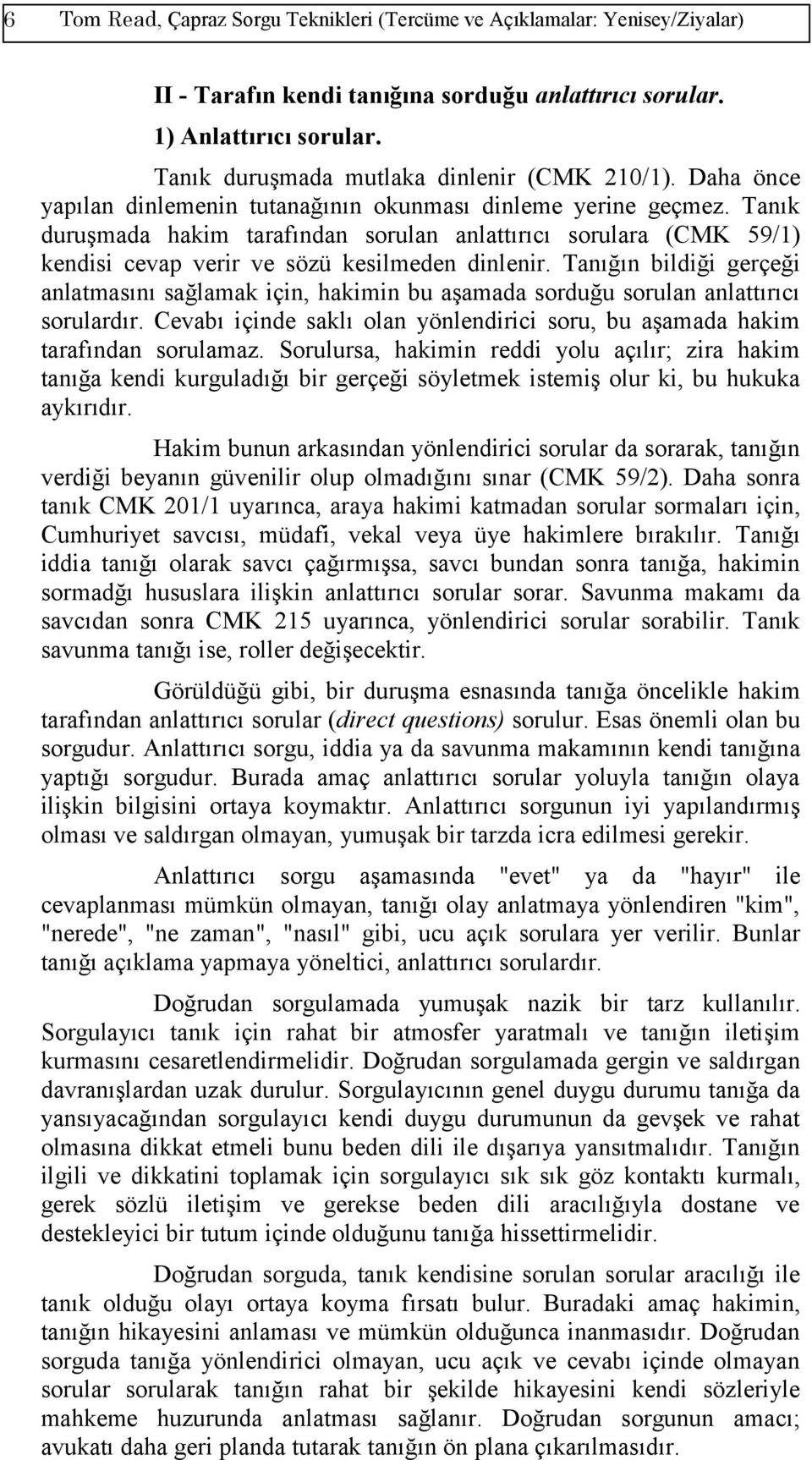 Tanık duruşmada hakim tarafından sorulan anlattırıcı sorulara (CMK 59/1) kendisi cevap verir ve sözü kesilmeden dinlenir.