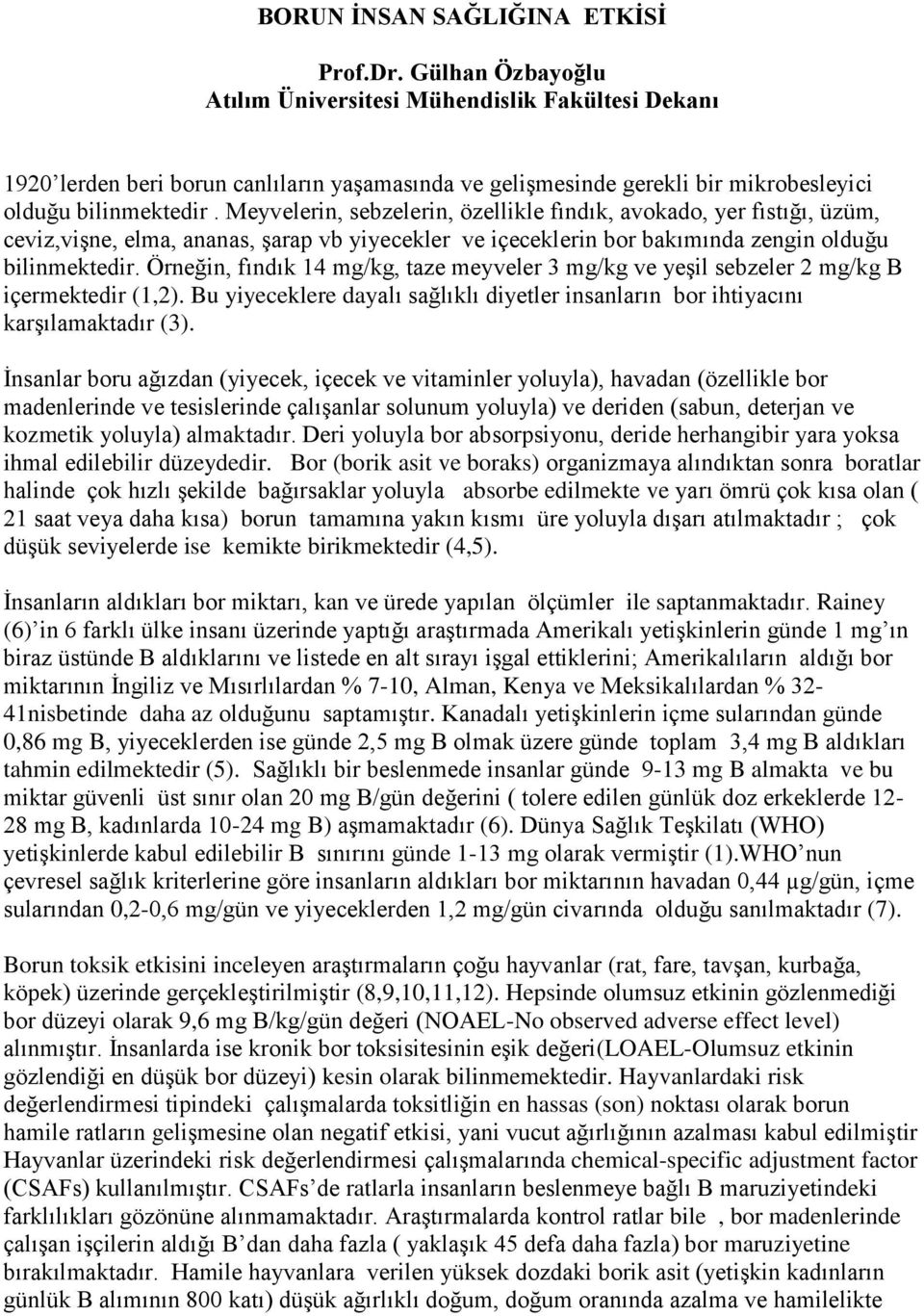 Meyvelerin, sebzelerin, özellikle fındık, avokado, yer fıstığı, üzüm, ceviz,vişne, elma, ananas, şarap vb yiyecekler ve içeceklerin bor bakımında zengin olduğu bilinmektedir.