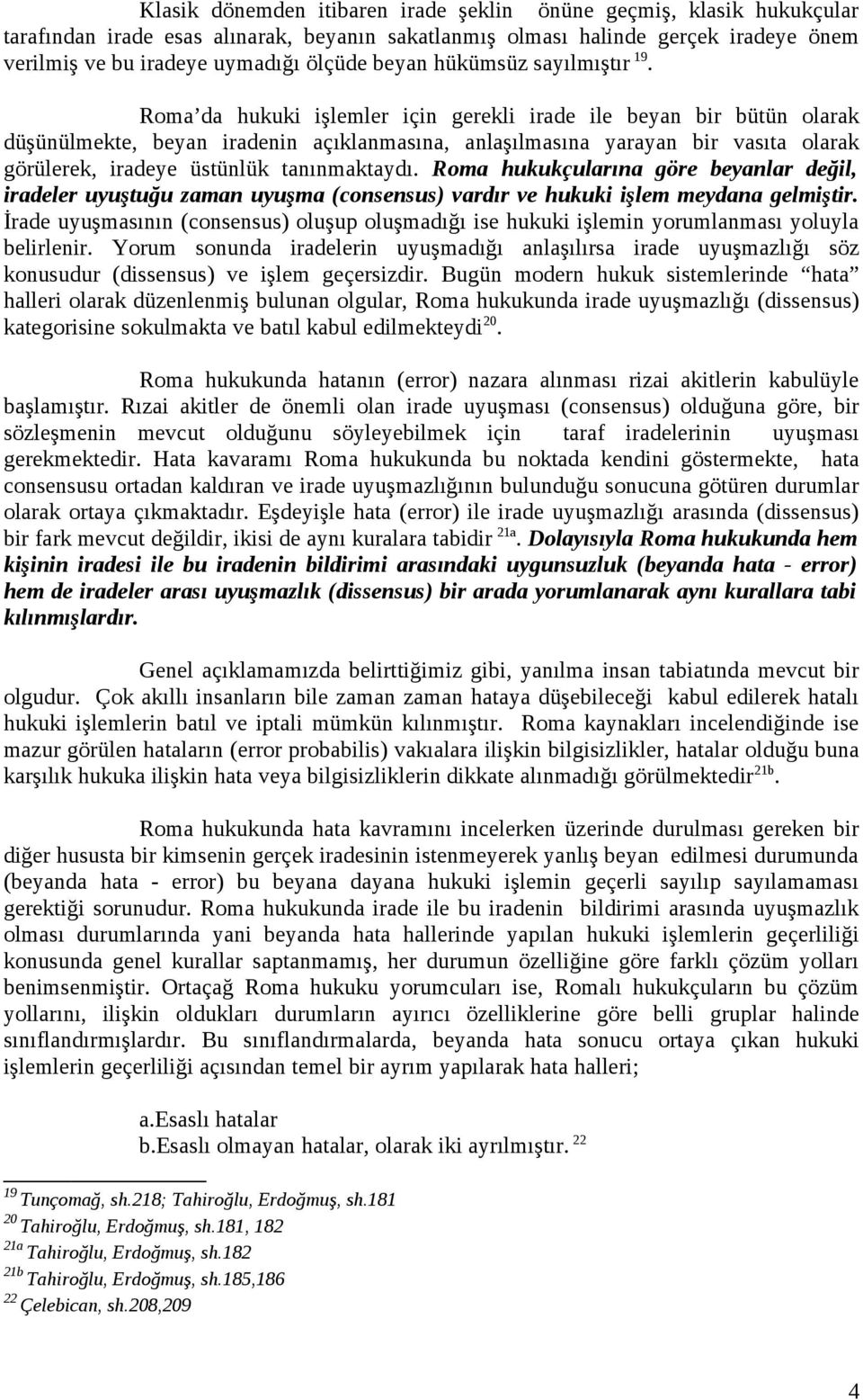 Roma da hukuki işlemler için gerekli irade ile beyan bir bütün olarak düşünülmekte, beyan iradenin açıklanmasına, anlaşılmasına yarayan bir vasıta olarak görülerek, iradeye üstünlük tanınmaktaydı.