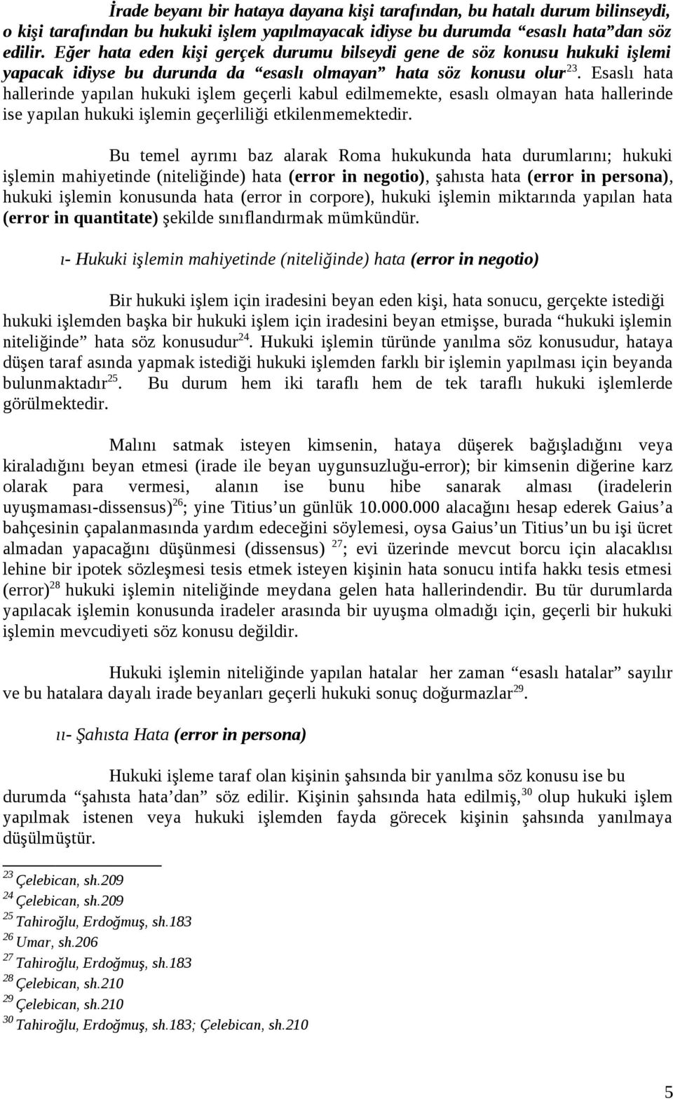 Esaslı hata hallerinde yapılan hukuki işlem geçerli kabul edilmemekte, esaslı olmayan hata hallerinde ise yapılan hukuki işlemin geçerliliği etkilenmemektedir.