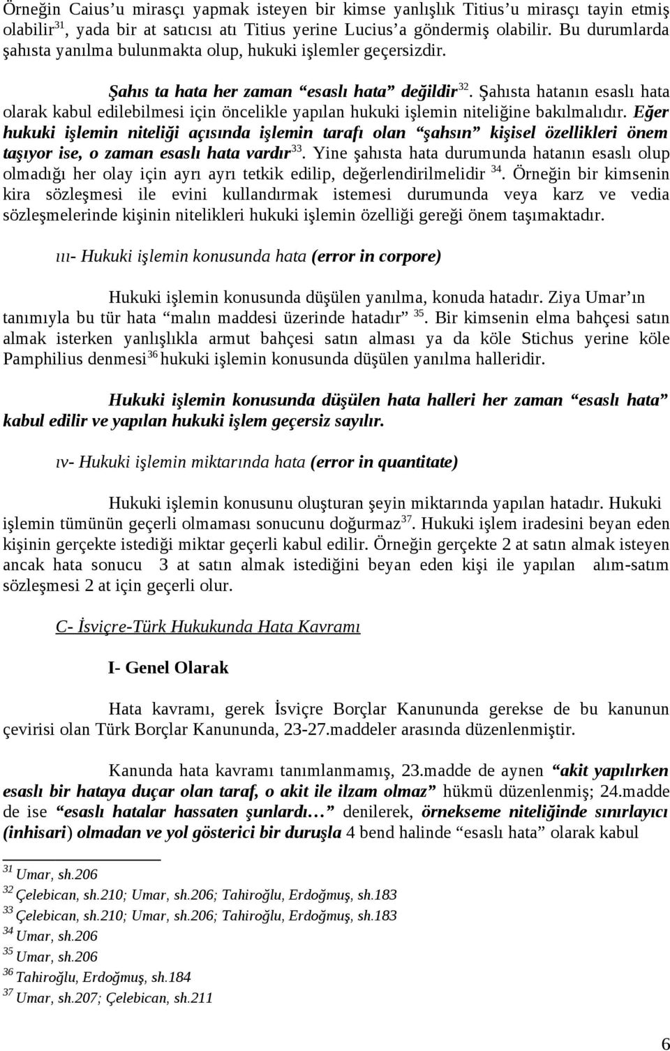 Şahısta hatanın esaslı hata olarak kabul edilebilmesi için öncelikle yapılan hukuki işlemin niteliğine bakılmalıdır.