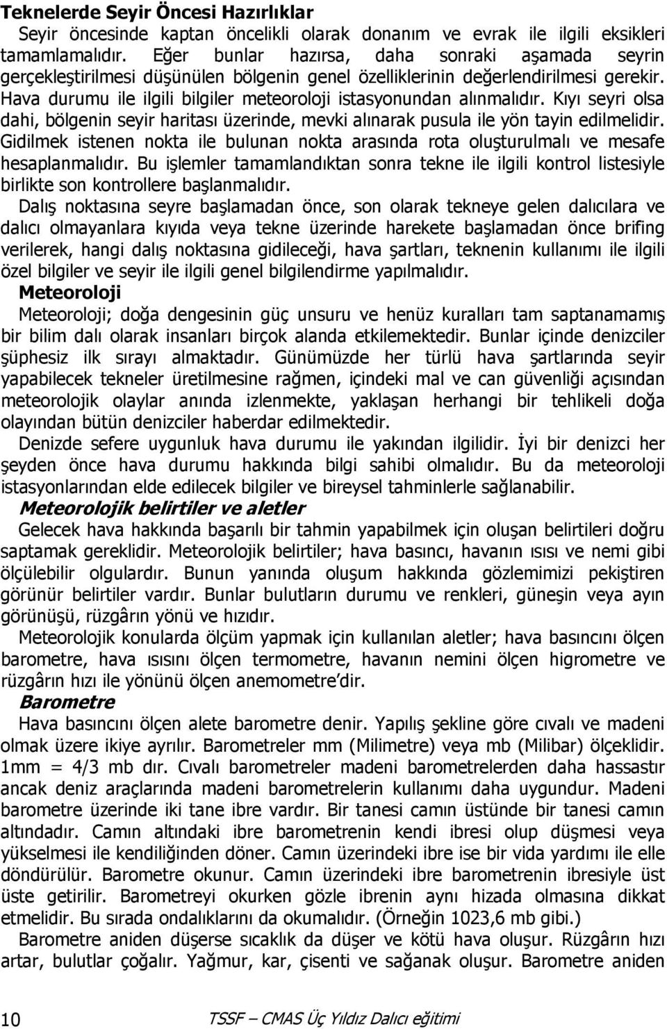 Hava durumu ile ilgili bilgiler meteoroloji istasyonundan alınmalıdır. Kıyı seyri olsa dahi, bölgenin seyir haritası üzerinde, mevki alınarak pusula ile yön tayin edilmelidir.