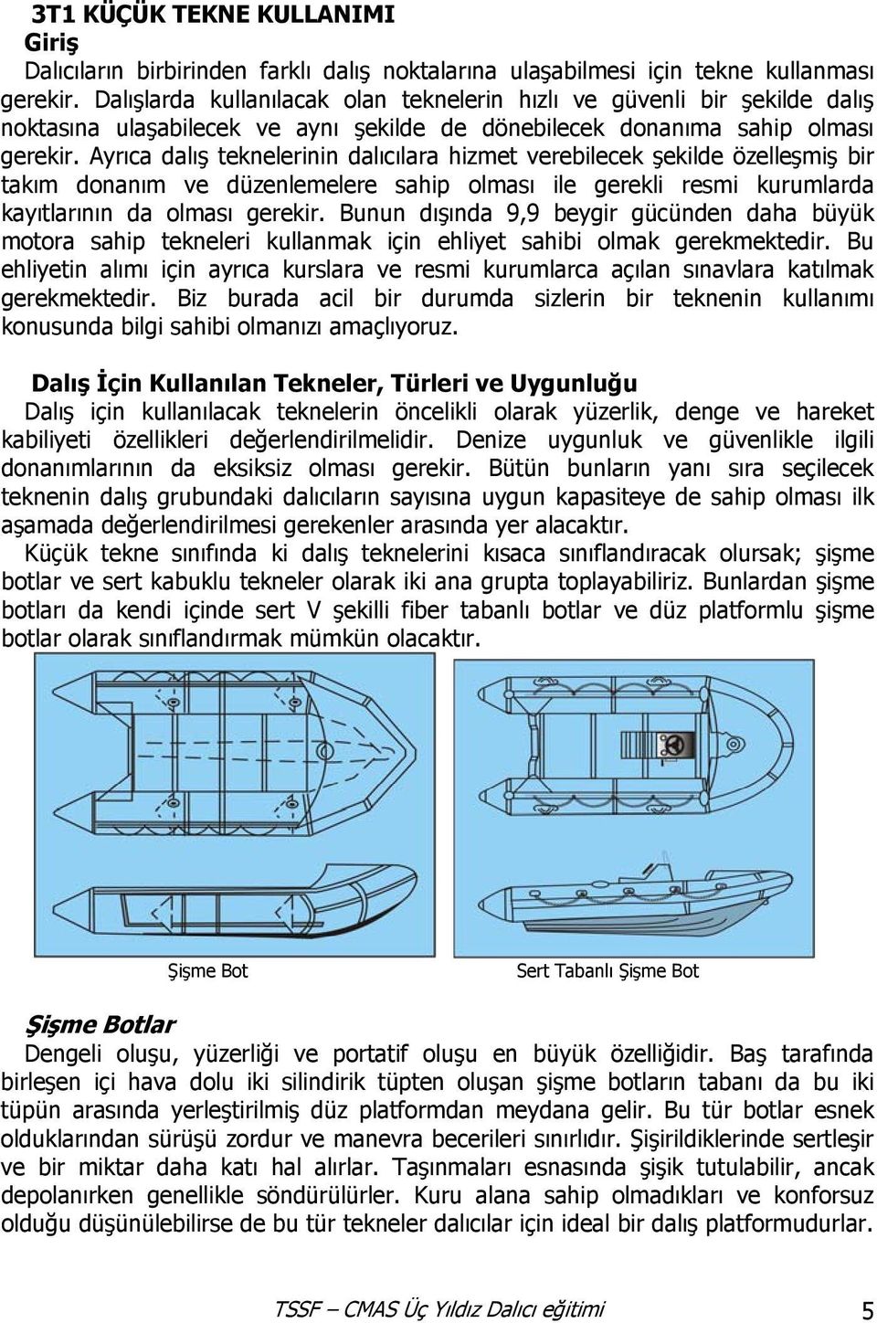 Ayrıca dalış teknelerinin dalıcılara hizmet verebilecek şekilde özelleşmiş bir takım donanım ve düzenlemelere sahip olması ile gerekli resmi kurumlarda kayıtlarının da olması gerekir.