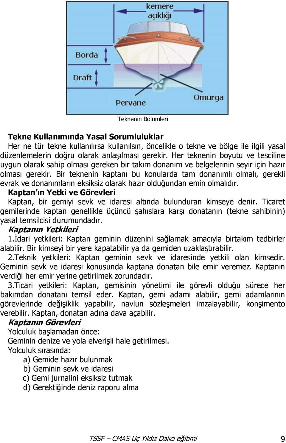 Bir teknenin kaptanı bu konularda tam donanımlı olmalı, gerekli evrak ve donanımların eksiksiz olarak hazır olduğundan emin olmalıdır.