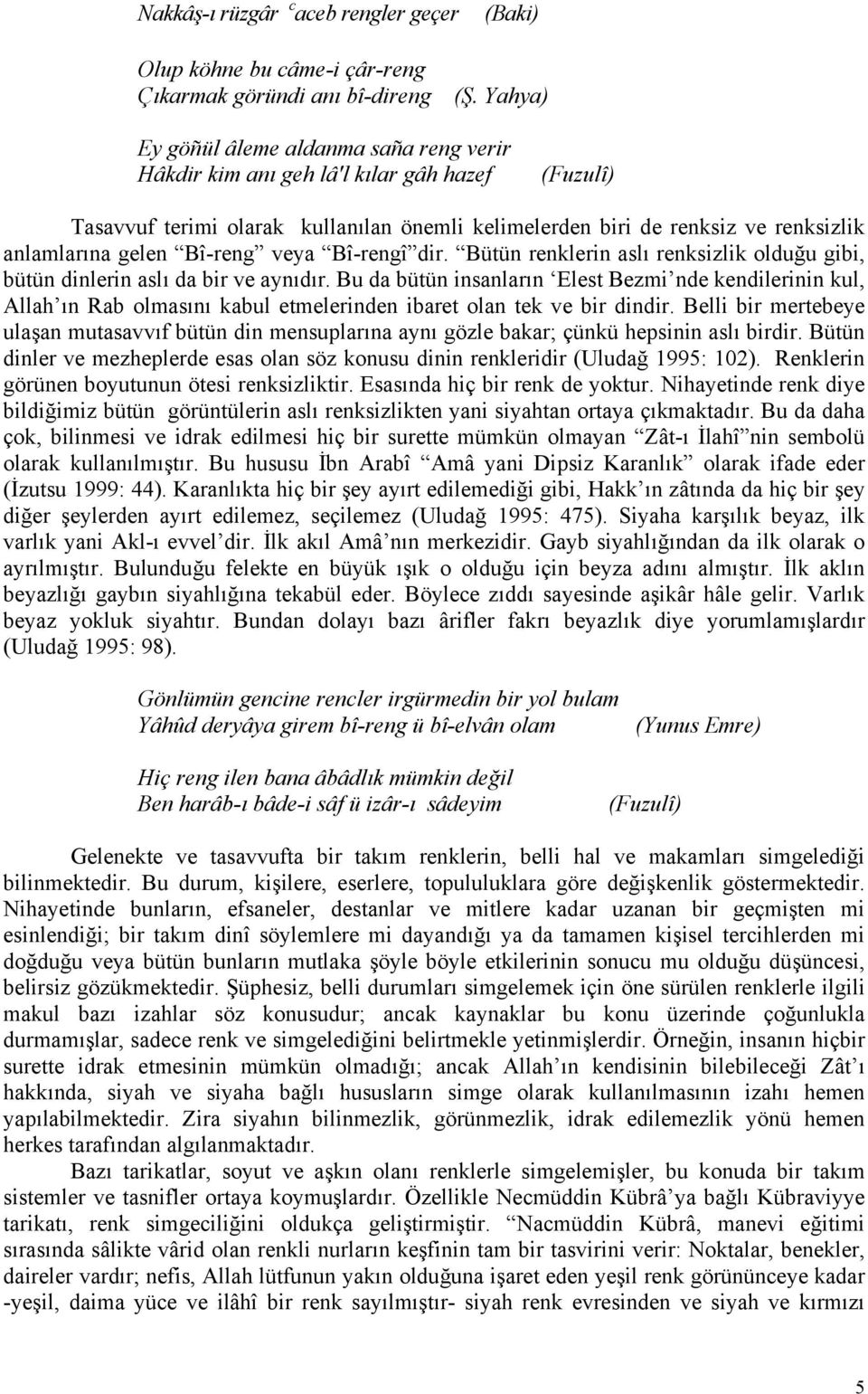 Bî-reng veya Bî-rengî dir. Bütün renklerin aslı renksizlik olduğu gibi, bütün dinlerin aslı da bir ve aynıdır.