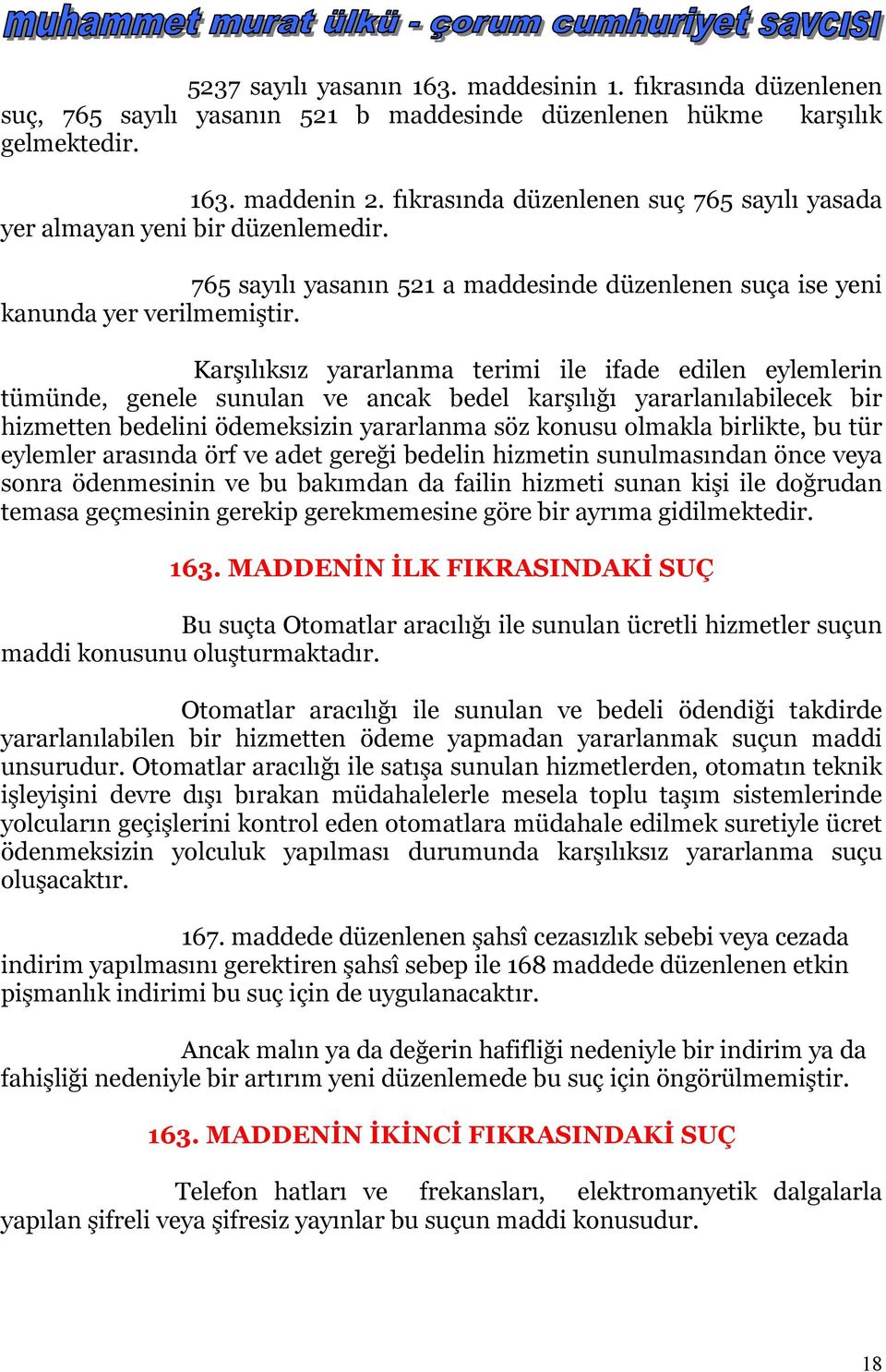 Karşılıksız yararlanma terimi ile ifade edilen eylemlerin tümünde, genele sunulan ve ancak bedel karşılığı yararlanılabilecek bir hizmetten bedelini ödemeksizin yararlanma söz konusu olmakla