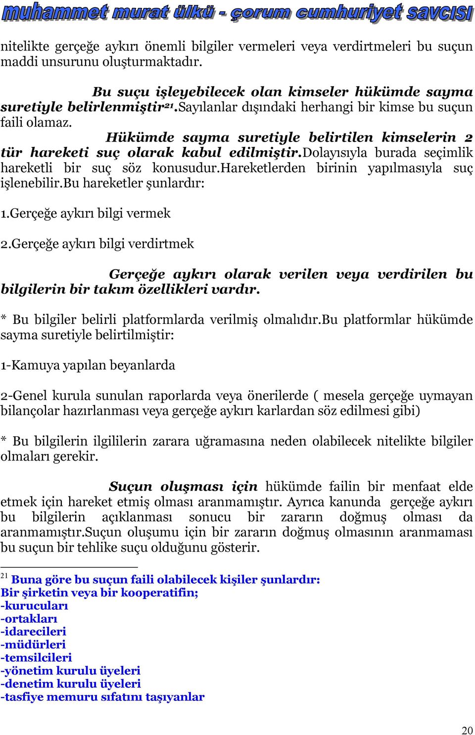 dolayısıyla burada seçimlik hareketli bir suç söz konusudur.hareketlerden birinin yapılmasıyla suç işlenebilir.bu hareketler şunlardır: 1.Gerçeğe aykırı bilgi vermek 2.