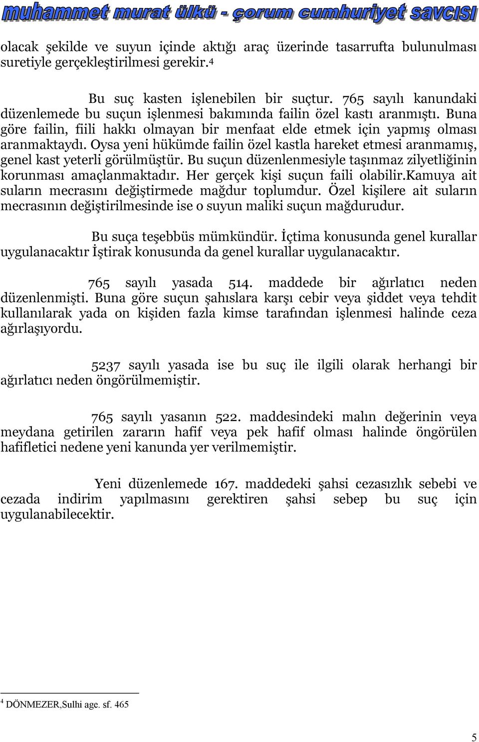 Oysa yeni hükümde failin özel kastla hareket etmesi aranmamış, genel kast yeterli görülmüştür. Bu suçun düzenlenmesiyle taşınmaz zilyetliğinin korunması amaçlanmaktadır.