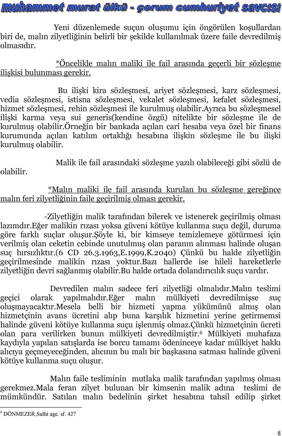 Bu ilişki kira sözleşmesi, ariyet sözleşmesi, karz sözleşmesi, vedia sözleşmesi, istisna sözleşmesi, vekalet sözleşmesi, kefalet sözleşmesi, hizmet sözleşmesi, rehin sözleşmesi ile kurulmuş olabilir.