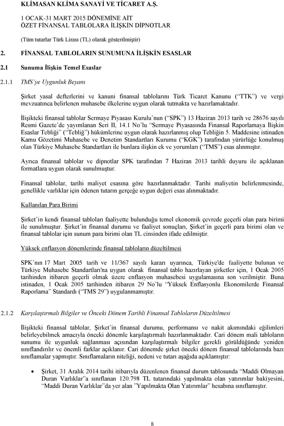 1 TMS ye Uygunluk Beyanı Şirket yasal defterlerini ve kanuni finansal tablolarını Türk Ticaret Kanunu ( TTK ) ve vergi mevzuatınca belirlenen muhasebe ilkelerine uygun olarak tutmakta ve