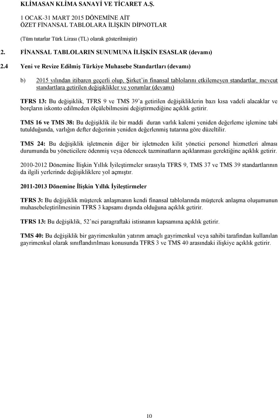 değişiklikler ve yorumlar (devamı) TFRS 13: Bu değişiklik, TFRS 9 ve TMS 39 a getirilen değişikliklerin bazı kısa vadeli alacaklar ve borçların iskonto edilmeden ölçülebilmesini değiştirmediğine