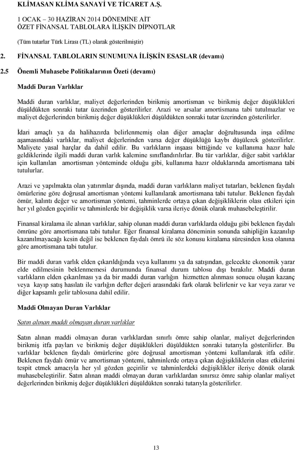 üzerinden gösterilirler. Arazi ve arsalar amortismana tabi tutulmazlar ve maliyet değerlerinden birikmiş değer düşüklükleri düşüldükten sonraki tutar üzerinden gösterilirler.