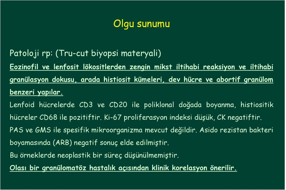 Lenfoid hücrelerde CD3 ve CD20 ile poliklonal doğada boyanma, histiositik hücreler CD68 ile pozitiftir. Ki-67 proliferasyon indeksi düşük, CK negatiftir.