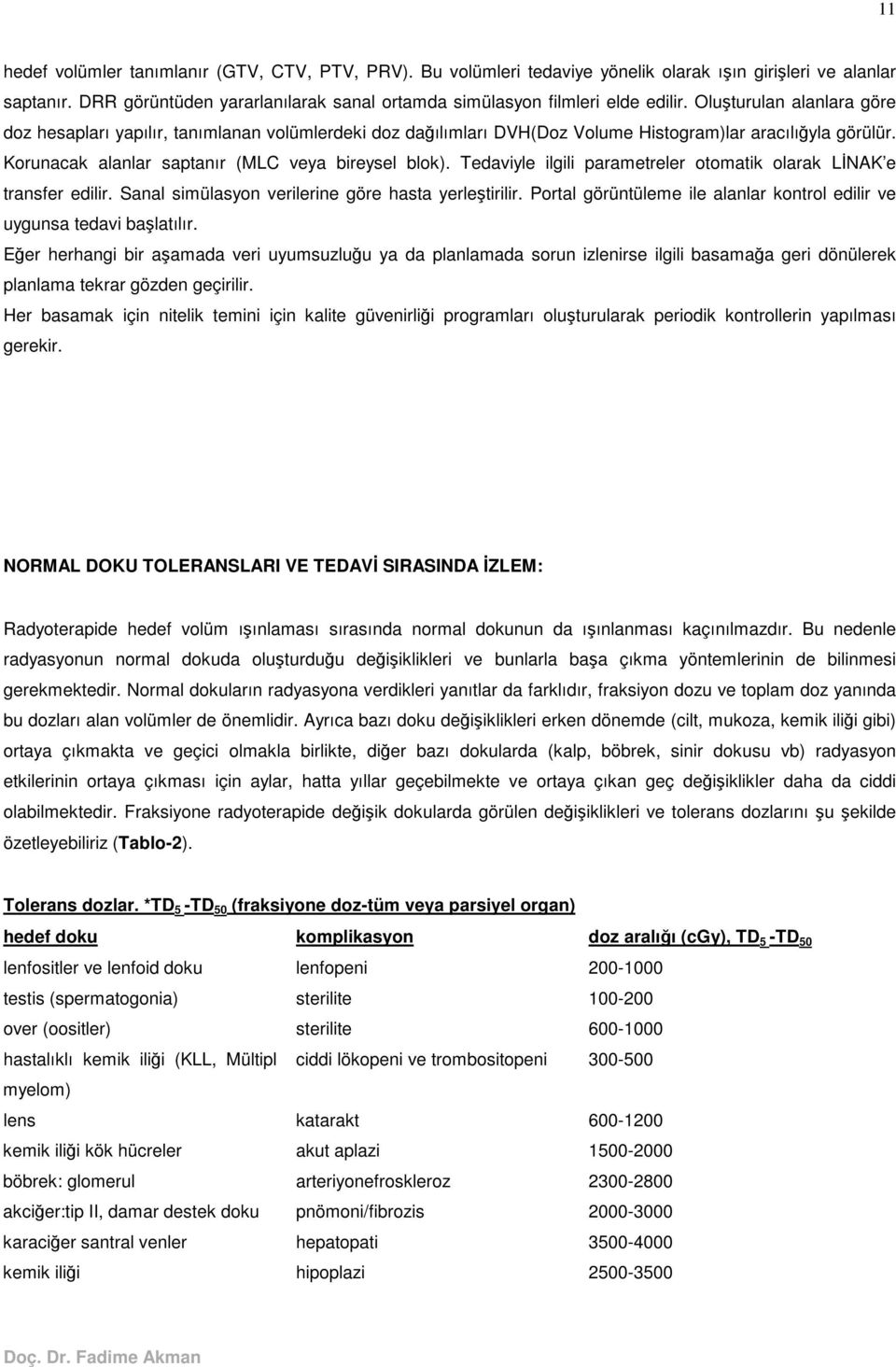 Tedaviyle ilgili parametreler otomatik olarak LNAK e transfer edilir. Sanal simülasyon verilerine göre hasta yerletirilir. Portal görüntüleme ile alanlar kontrol edilir ve uygunsa tedavi balatılır.