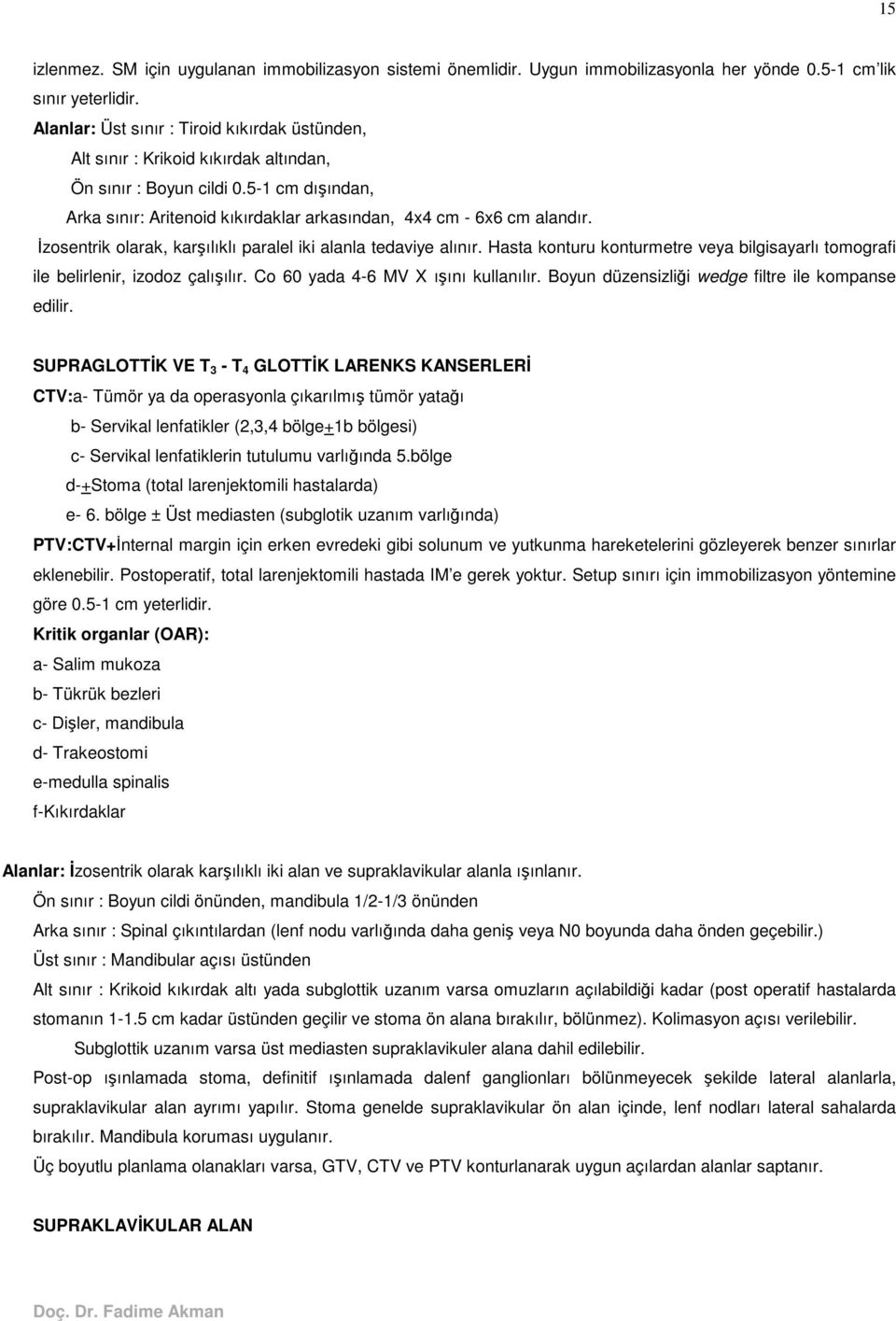 zosentrik olarak, karılıklı paralel iki alanla tedaviye alınır. Hasta konturu konturmetre veya bilgisayarlı tomografi ile belirlenir, izodoz çalıılır. Co 60 yada 4-6 MV X ıını kullanılır.