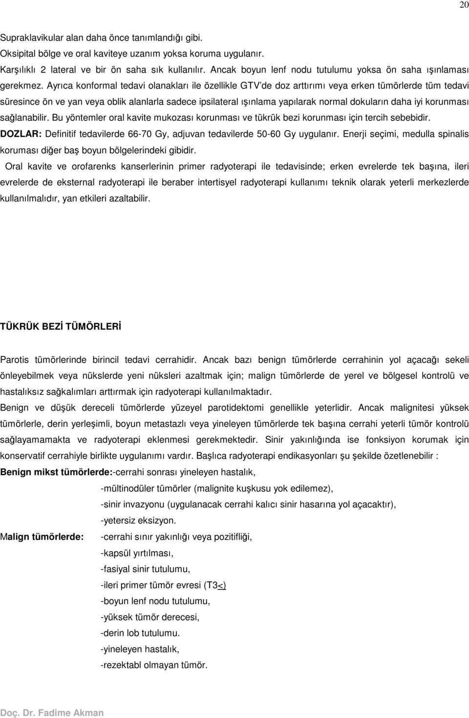 Ayrıca konformal tedavi olanakları ile özellikle GTV de doz arttırımı veya erken tümörlerde tüm tedavi süresince ön ve yan veya oblik alanlarla sadece ipsilateral ıınlama yapılarak normal dokuların