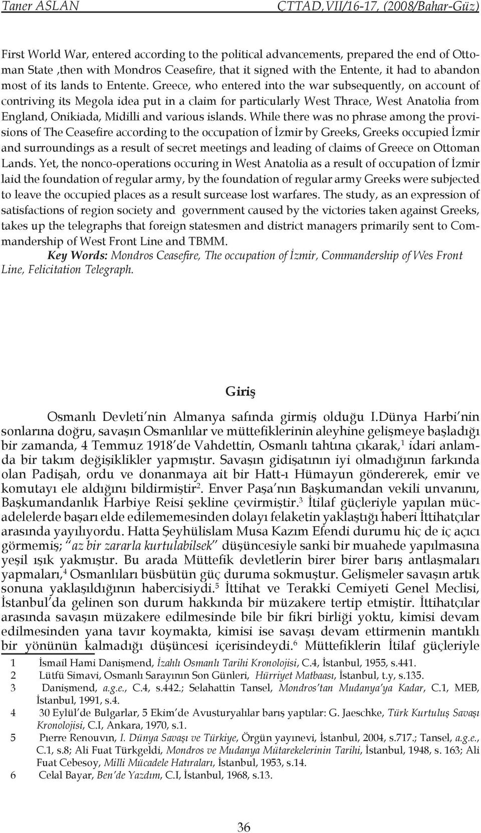 Greece, who entered into the war subsequently, on account of contriving its Megola idea put in a claim for particularly West Thrace, West Anatolia from England, Onikiada, Midilli and various islands.