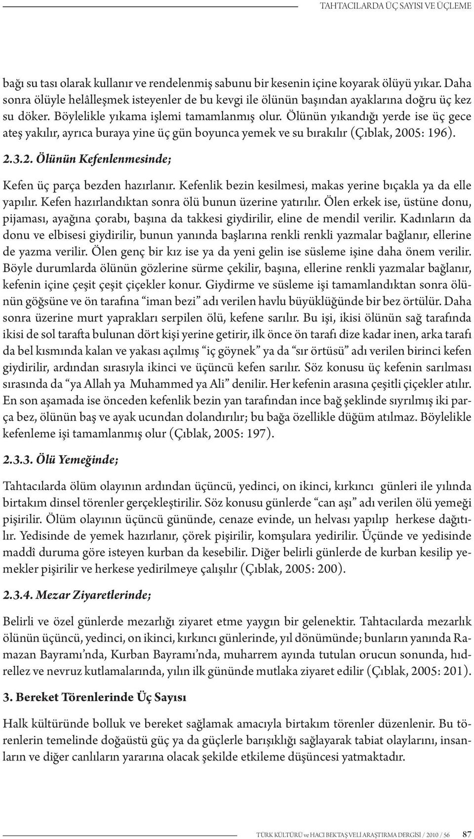 Ölünün yıkandığı yerde ise üç gece ateş yakılır, ayrıca buraya yine üç gün boyunca yemek ve su bırakılır (Çıblak, 2005: 196). 2.3.2. Ölünün Kefenlenmesinde; Kefen üç parça bezden hazırlanır.