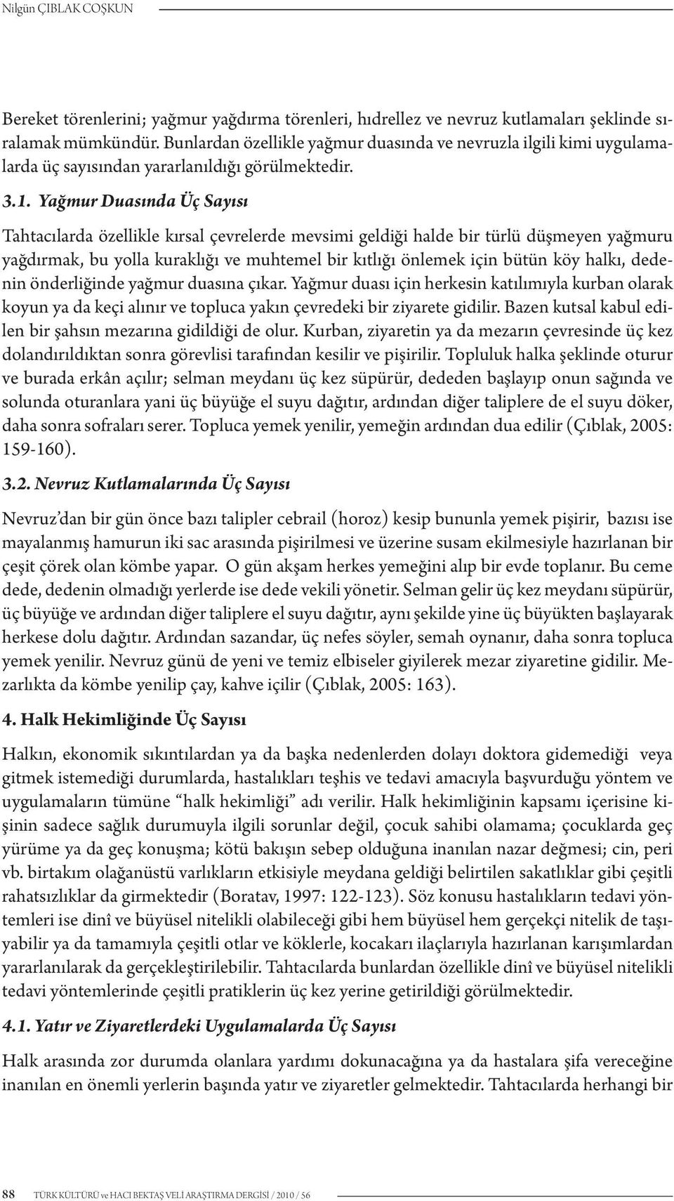 Yağmur Duasında Üç Sayısı Tahtacılarda özellikle kırsal çevrelerde mevsimi geldiği halde bir türlü düşmeyen yağmuru yağdırmak, bu yolla kuraklığı ve muhtemel bir kıtlığı önlemek için bütün köy halkı,