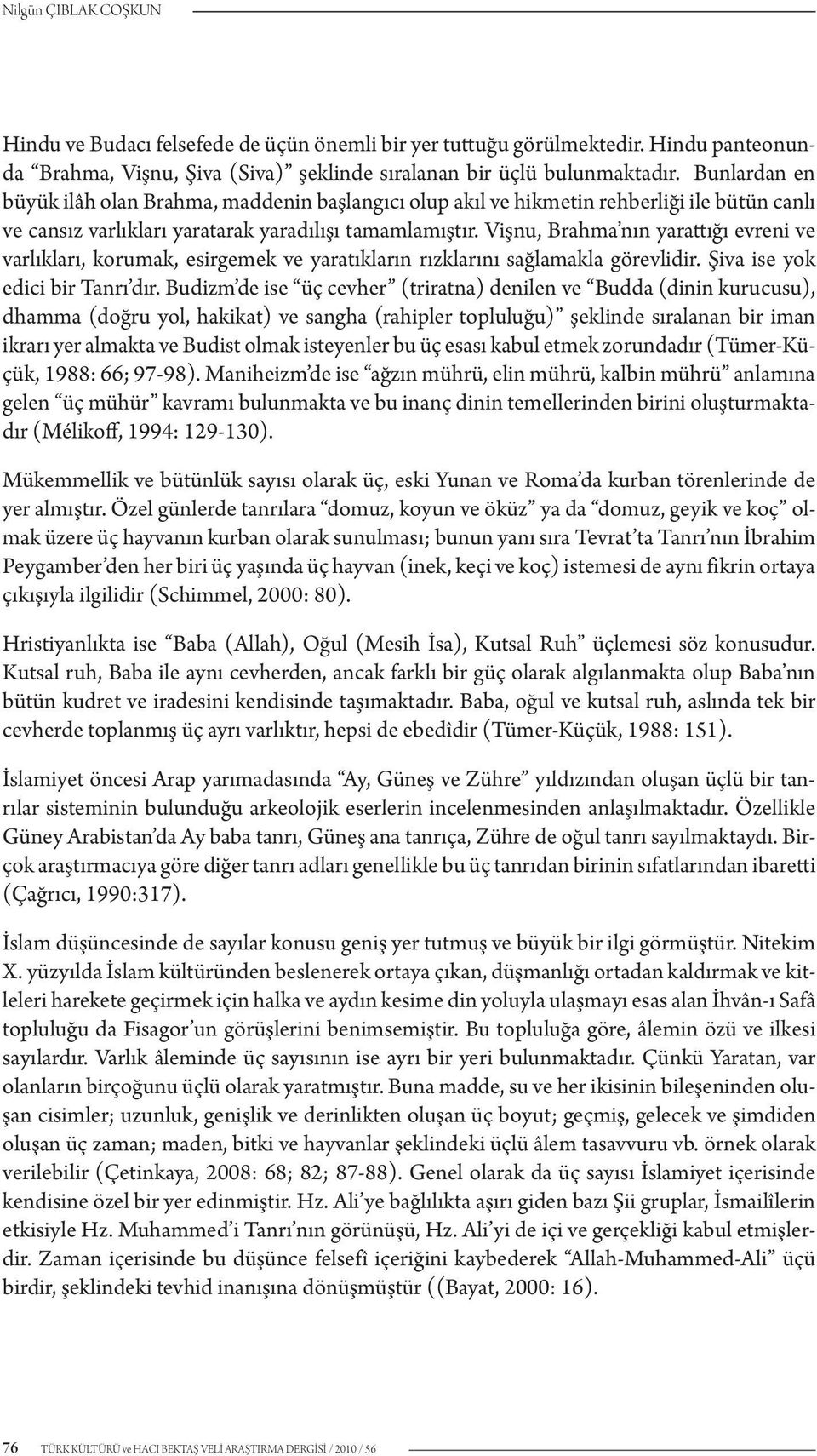 Vişnu, Brahma nın yarattığı evreni ve varlıkları, korumak, esirgemek ve yaratıkların rızklarını sağlamakla görevlidir. Şiva ise yok edici bir Tanrı dır.