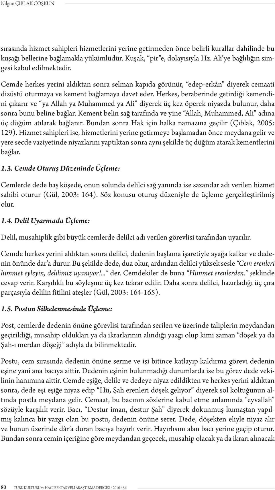 Herkes, beraberinde getirdiği kemendini çıkarır ve ya Allah ya Muhammed ya Ali diyerek üç kez öperek niyazda bulunur, daha sonra bunu beline bağlar.