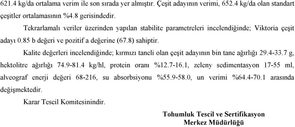 Kalite değerleri incelendiğinde; kırmızı taneli olan çeşit adayının bin tane ağırlığı 29.4-33.7 g, hektolitre ağırlığı 74.9-81.4 kg/hl, protein oranı %12.7-16.