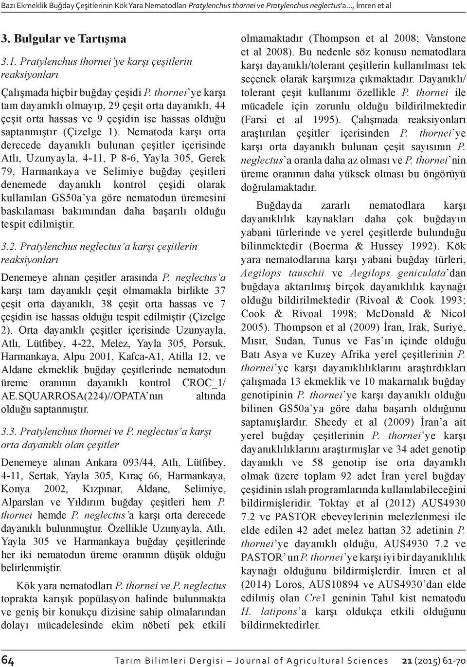 thornei ye karşı tam dayanıklı olmayıp, 29 çeşit orta dayanıklı, 44 çeşit orta hassas ve 9 çeşidin ise hassas olduğu saptanmıştır (Çizelge 1).