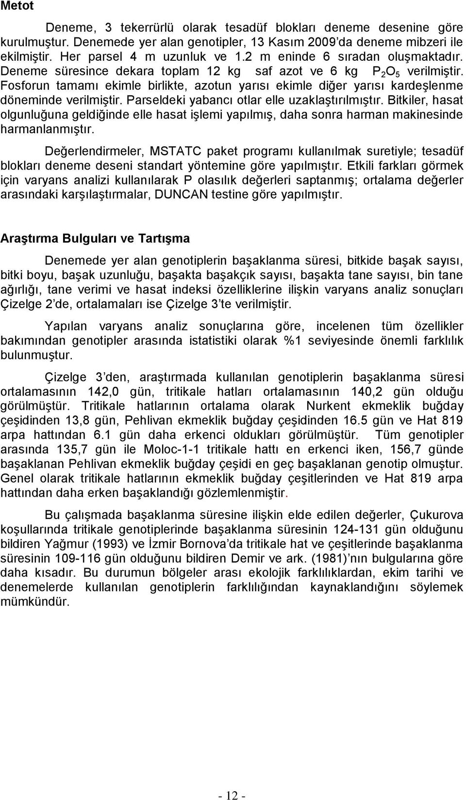 Fosforun tamamı ekimle birlikte, azotun yarısı ekimle diğer yarısı kardeşlenme döneminde verilmiştir. Parseldeki yabancı otlar elle uzaklaştırılmıştır.