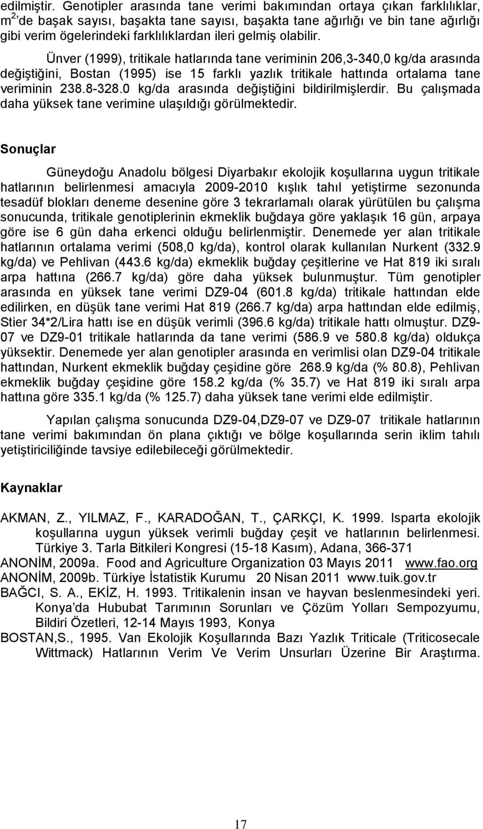 ileri gelmiş olabilir. Ünver (1999), tritikale hatlarında tane veriminin 206,3-340,0 kg/da arasında değiştiğini, Bostan (1995) ise 15 farklı yazlık tritikale hattında ortalama tane veriminin 238.