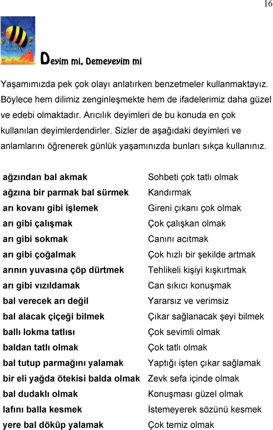 ağzından bal akmak Sohbeti çok tatlı olmak ağzına bir parmak bal sürmek Kandırmak arı kovanı gibi işlemek Gireni çıkanı çok olmak arı gibi çalışmak Çok çalışkan olmak arı gibi sokmak Canını acıtmak