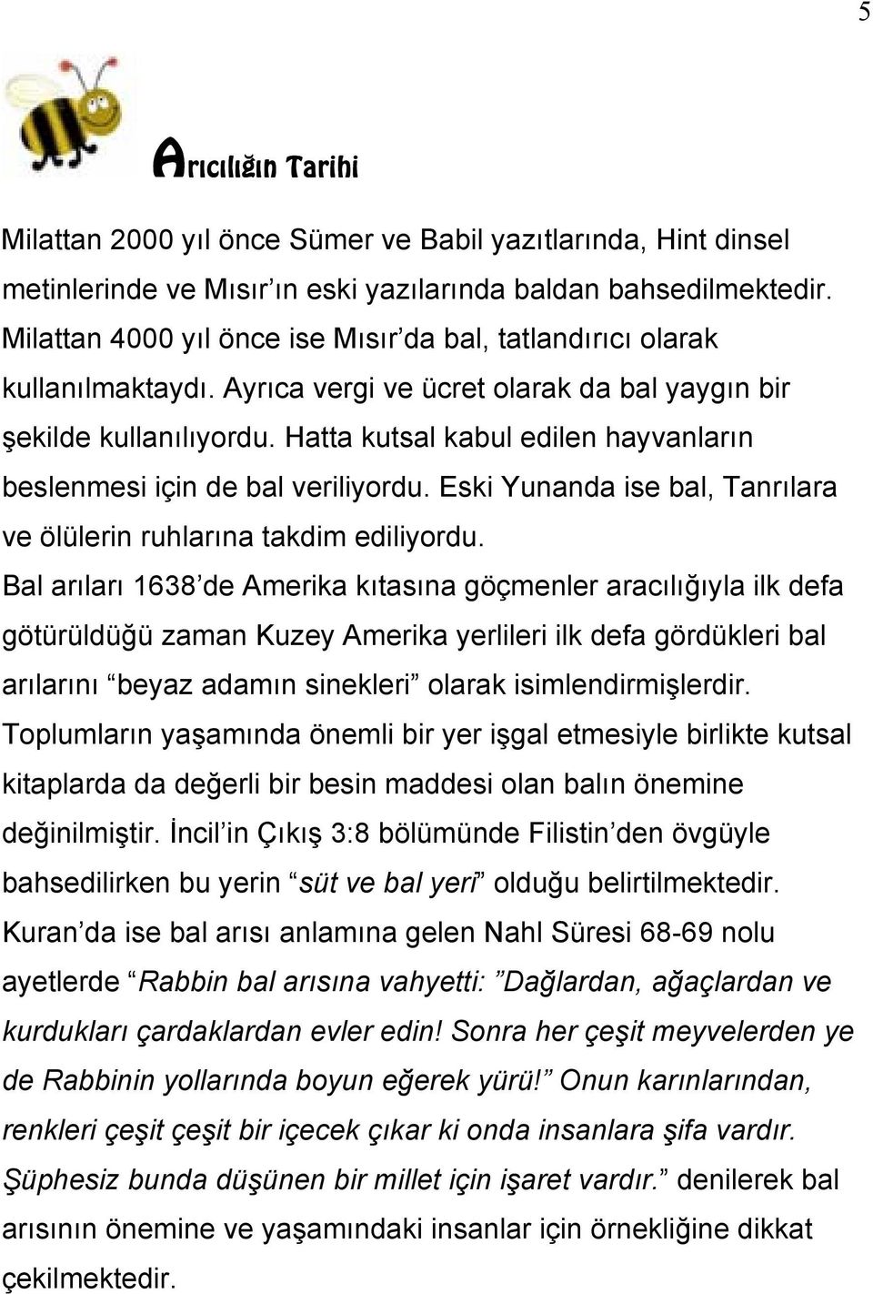 Hatta kutsal kabul edilen hayvanların beslenmesi için de bal veriliyordu. Eski Yunanda ise bal, Tanrılara ve ölülerin ruhlarına takdim ediliyordu.