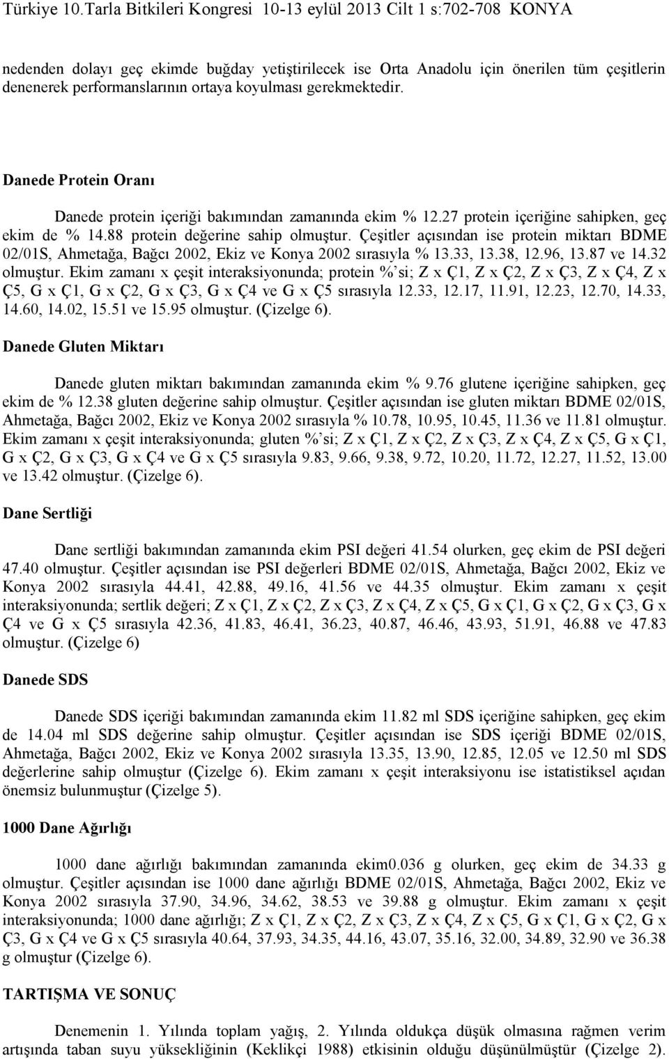 Çeşitler açısından ise protein miktarı BDME 02/01S, Ahmetağa, Bağcı 2002, Ekiz ve Konya 2002 sırasıyla % 13.33, 13.38, 12.96, 13.87 ve 14.32 olmuştur.
