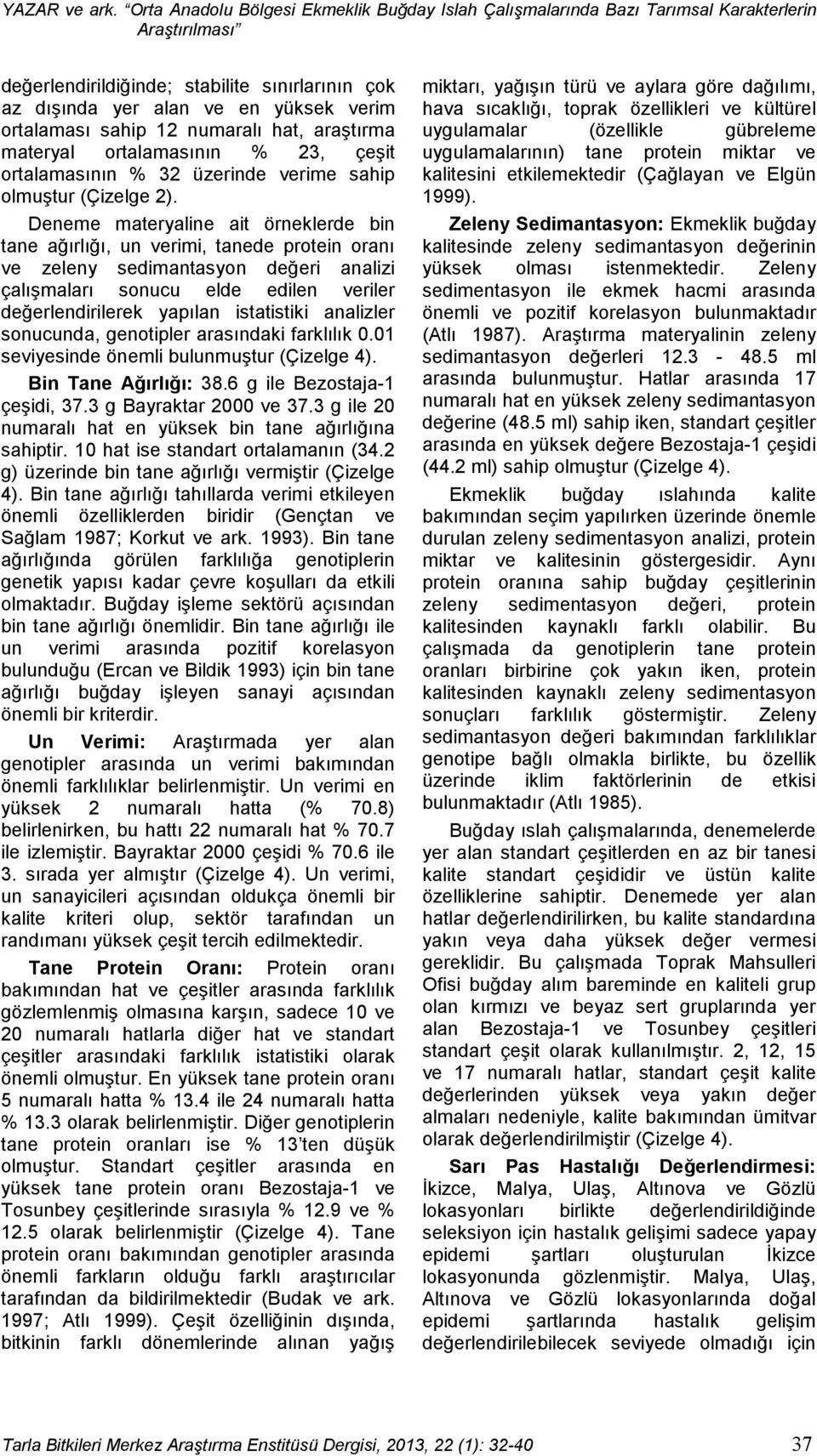 sahip 12 numaralı hat, araştırma materyal ortalamasının % 23, çeşit ortalamasının % 32 üzerinde verime sahip olmuştur (Çizelge 2).