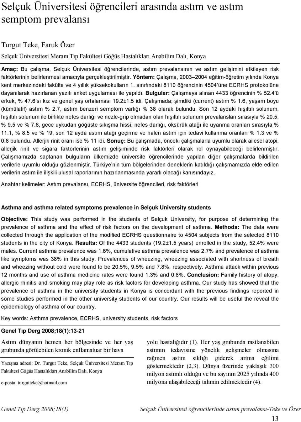 Yöntem: Çalışma, 2003 2004 eğitim-öğretim yılında Konya kent merkezindeki fakülte ve 4 yıllık yüksekokulların 1.