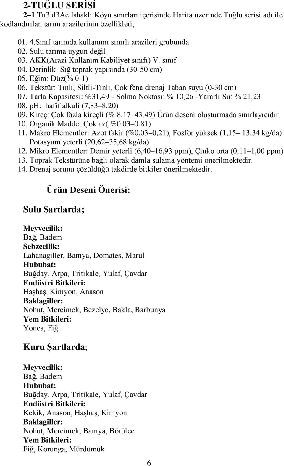 Tekstür: Tınlı, Siltli-Tınlı, Çok fena drenaj Taban suyu (0-30 cm) 07. Tarla Kapasitesi: %31,49 - Solma Noktası: % 10,26 -Yararlı Su: % 21,23 08. ph: hafif alkali (7,83 8.20) 09.