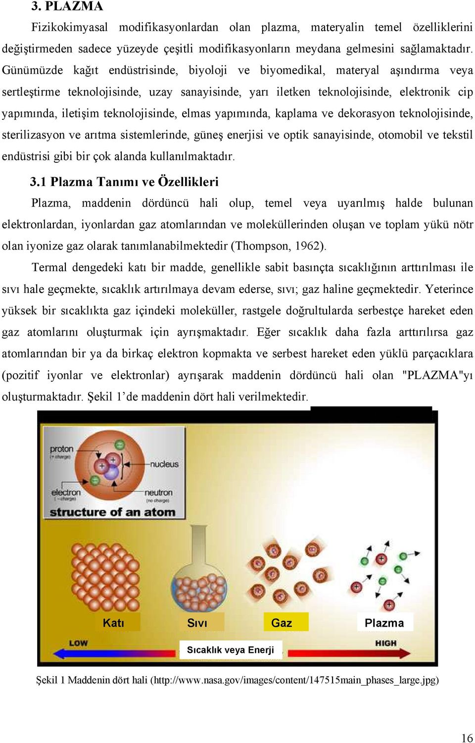 teknolojisinde, elmas yapımında, kaplama ve dekorasyon teknolojisinde, sterilizasyon ve arıtma sistemlerinde, güneş enerjisi ve optik sanayisinde, otomobil ve tekstil endüstrisi gibi bir çok alanda