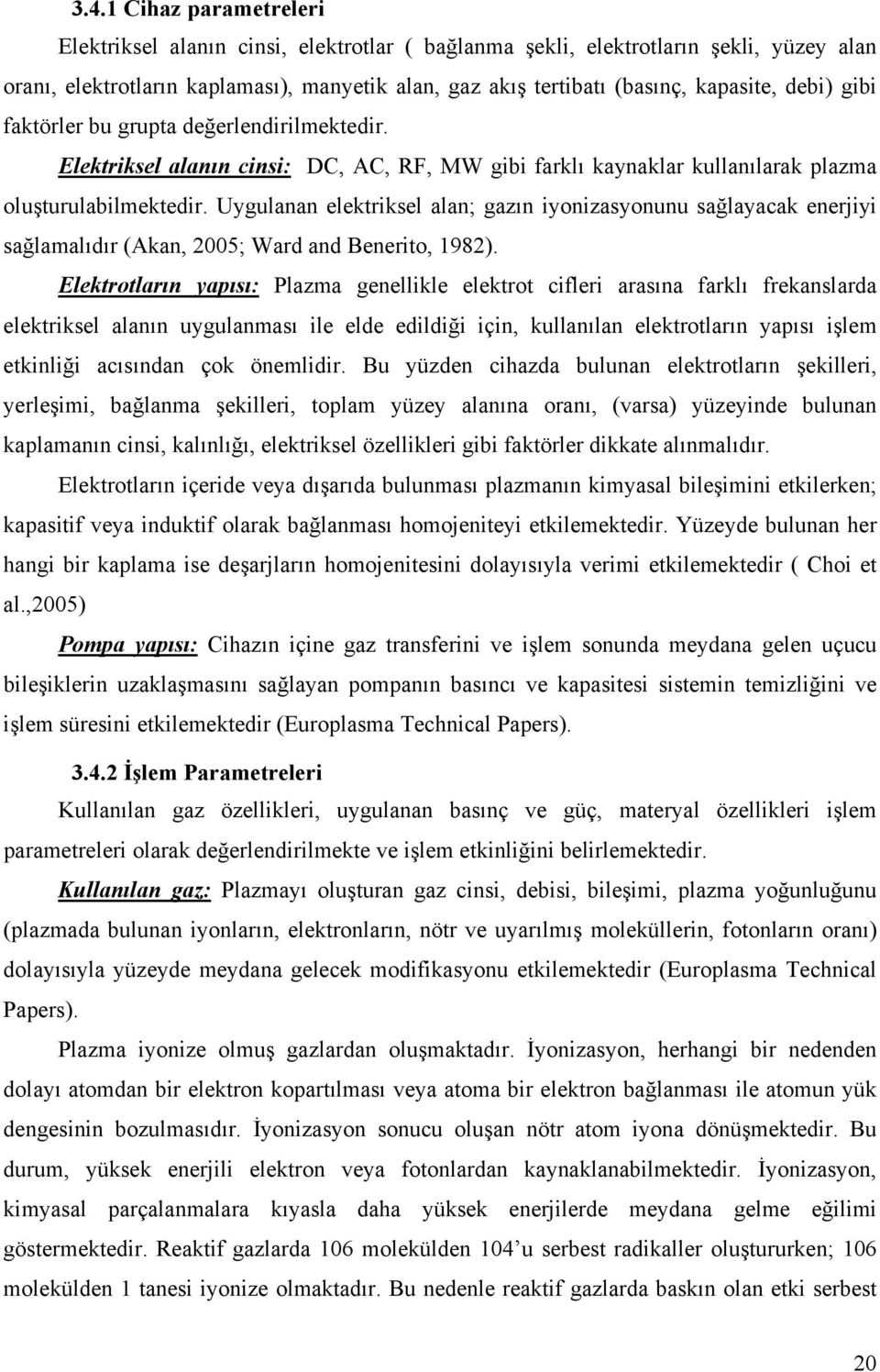 Uygulanan elektriksel alan; gazın iyonizasyonunu sağlayacak enerjiyi sağlamalıdır (Akan, 2005; Ward and Benerito, 1982).