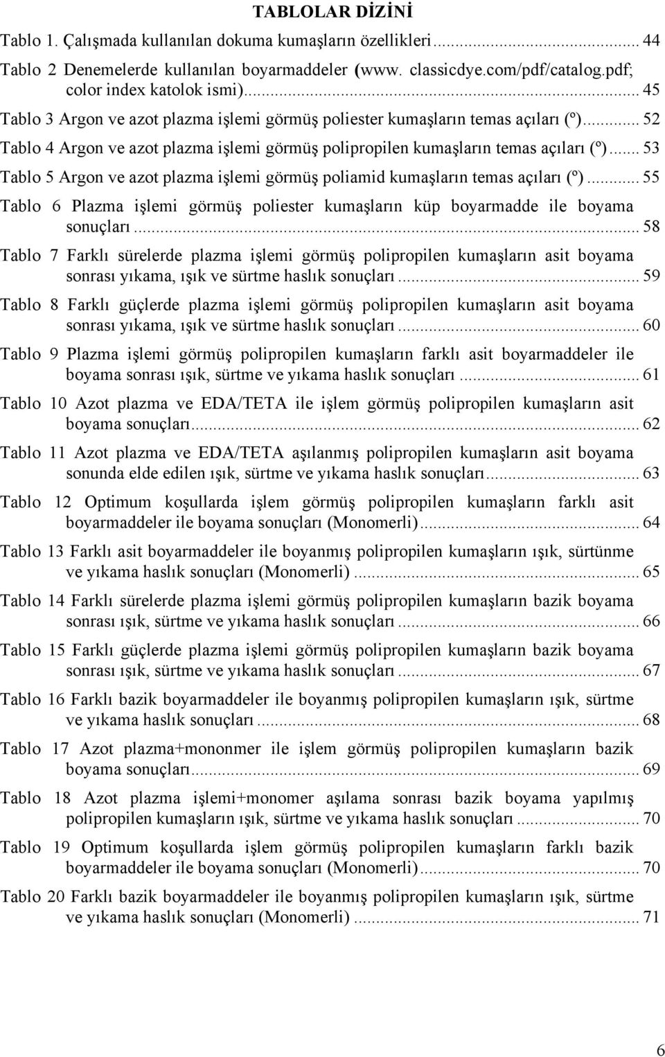 .. 53 Tablo 5 Argon ve azot plazma işlemi görmüş poliamid kumaşların temas açıları (º)... 55 Tablo 6 Plazma işlemi görmüş poliester kumaşların küp boyarmadde ile boyama sonuçları.