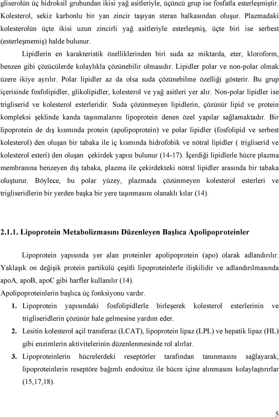 Lipidlerin en karakteristik özelliklerinden biri suda az miktarda, eter, kloroform, benzen gibi çözücülerde kolaylıkla çözünebilir olmasıdır. Lipidler polar ve non-polar olmak üzere ikiye ayrılır.