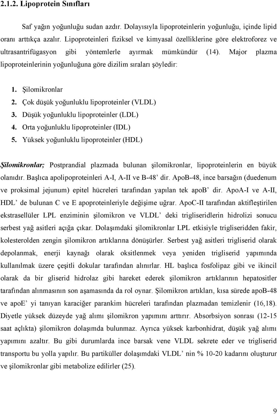 Major plazma lipoproteinlerinin yoğunluğuna göre dizilim sıraları şöyledir: 1. Şilomikronlar 2. Çok düşük yoğunluklu lipoproteinler (VLDL) 3. Düşük yoğunluklu lipoproteinler (LDL) 4.