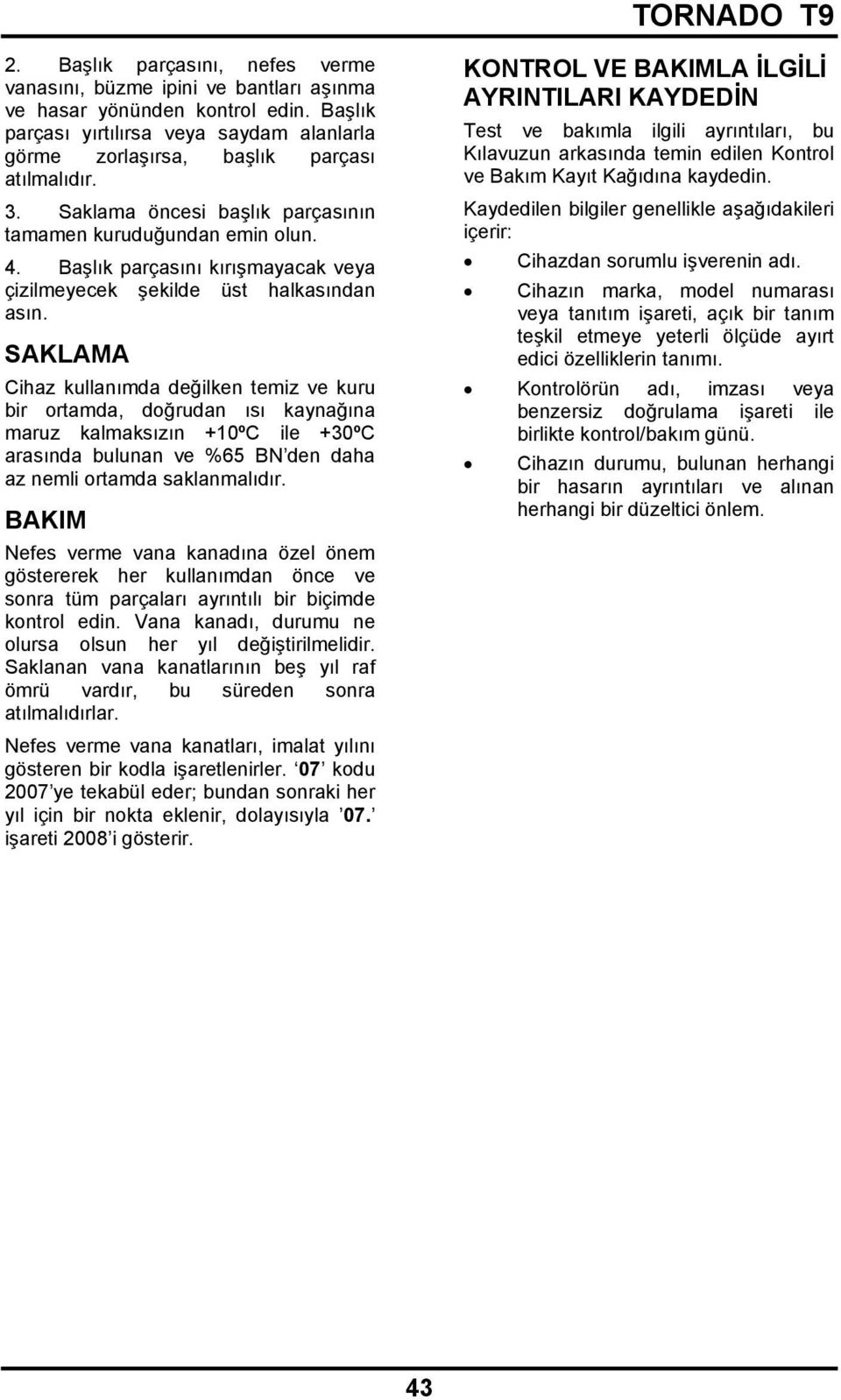 SAKLAMA Cihaz kullanımda değilken temiz ve kuru bir ortamda, doğrudan ısı kaynağına maruz kalmaksızın +10ºC ile +30ºC arasında bulunan ve %65 BN den daha az nemli ortamda saklanmalıdır.