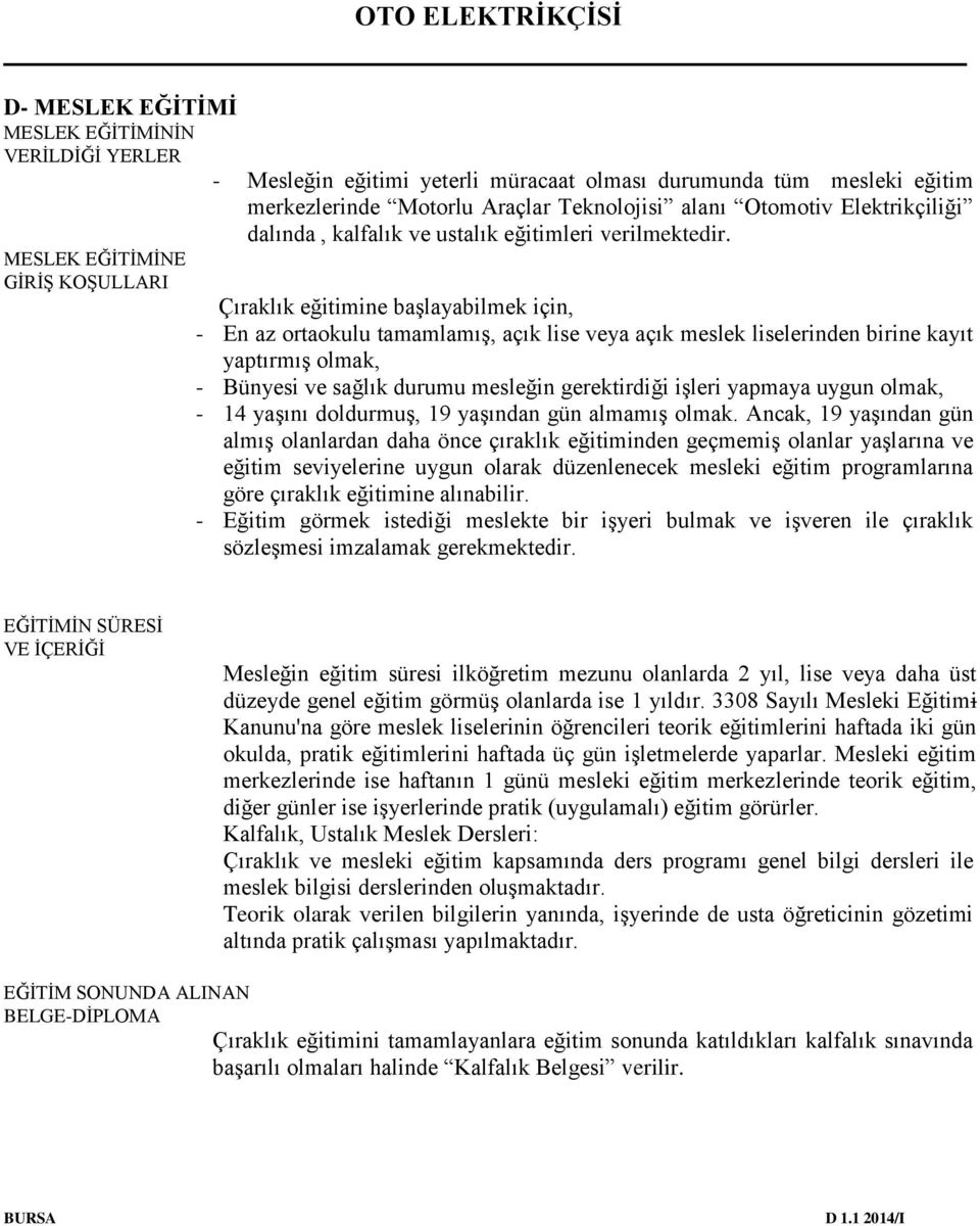 MESLEK EĞİTİMİNE GİRİŞ KOŞULLARI Çıraklık eğitimine başlayabilmek için, - En az ortaokulu tamamlamış, açık lise veya açık meslek liselerinden birine kayıt yaptırmış olmak, - Bünyesi ve sağlık durumu