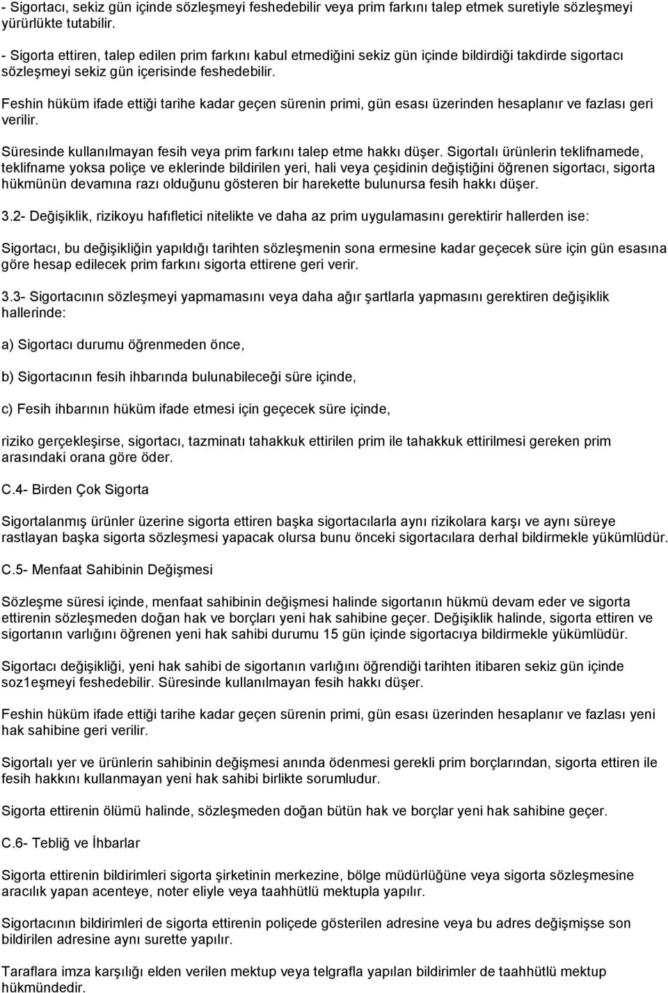 Feshin hüküm ifade ettiği tarihe kadar geçen sürenin primi, gün esası üzerinden hesaplanır ve fazlası geri verilir. Süresinde kullanılmayan fesih veya prim farkını talep etme hakkı düşer.