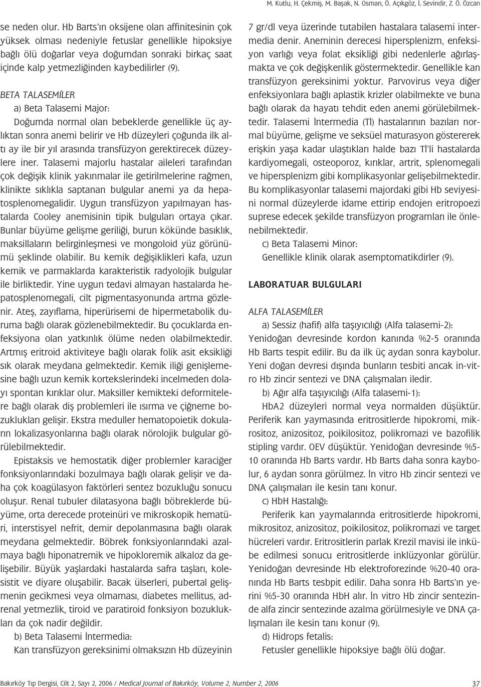 BETA TALASEM LER a) Beta Talasemi Major: Do umda normal olan bebeklerde genellikle üç ayl ktan sonra anemi belirir ve Hb düzeyleri ço unda ilk alt ay ile bir y l aras nda transfüzyon gerektirecek