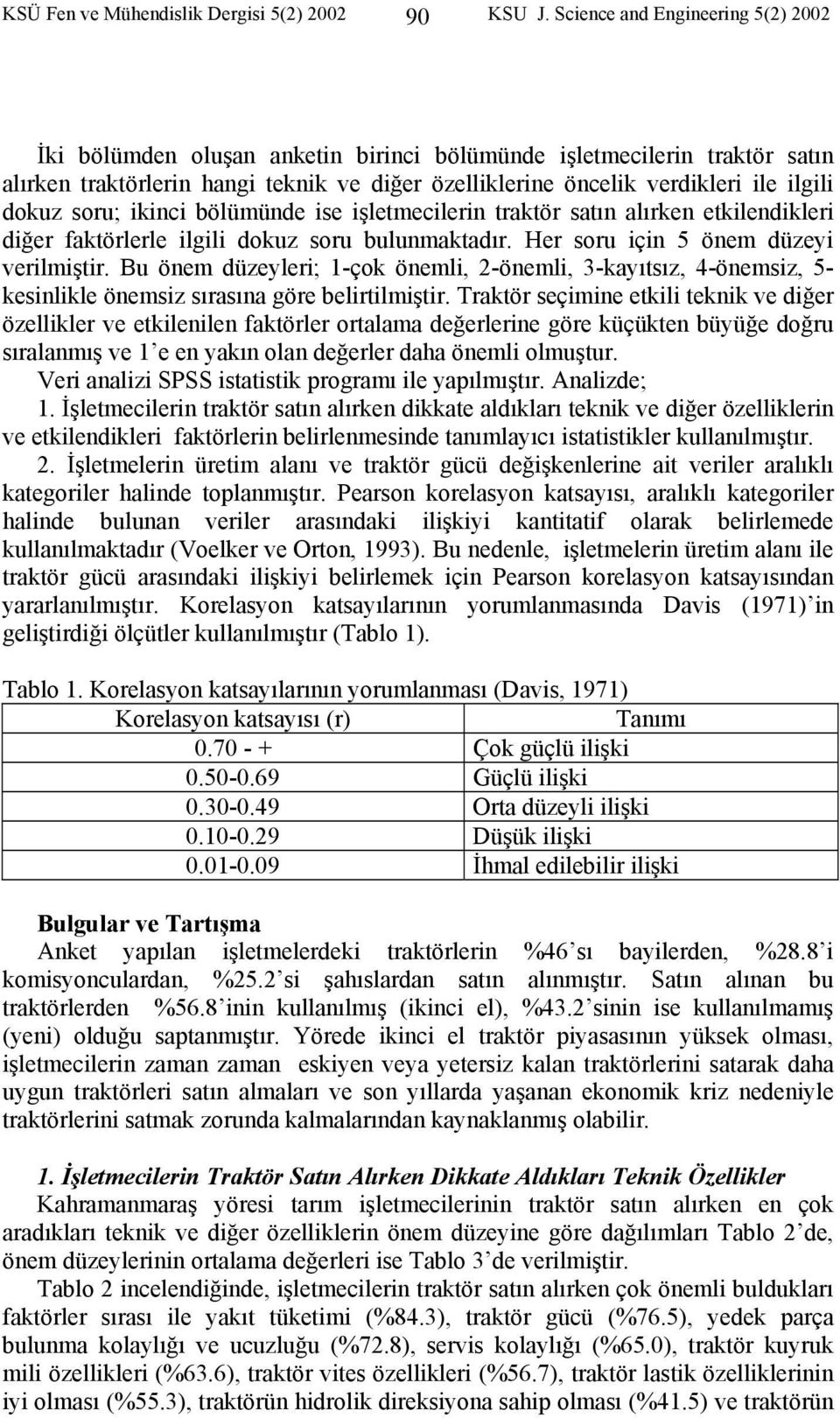 dokuz soru; ikinci bölümünde ise işletmecilerin traktör satın alırken etkilendikleri diğer faktörlerle ilgili dokuz soru bulunmaktadır. Her soru için 5 önem düzeyi verilmiştir.