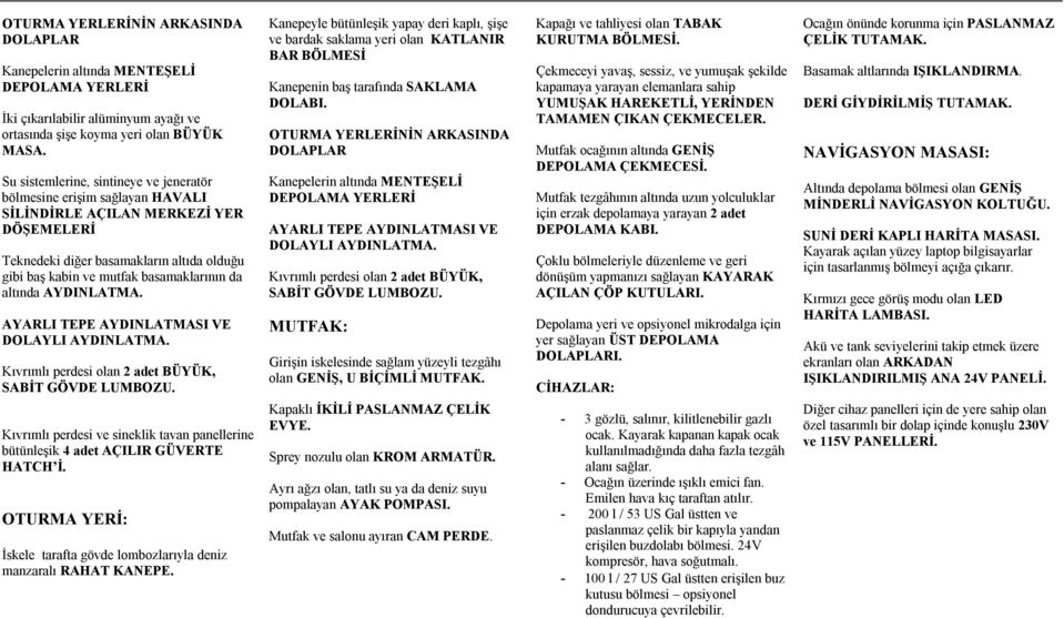 altında AYDINLATMA. AYARLI TEPE AYDINLATMASI VE DOLAYLI AYDINLATMA. Kıvrımlı perdesi olan 2 adet BÜYÜK, SABİT GÖVDE LUMBOZU.