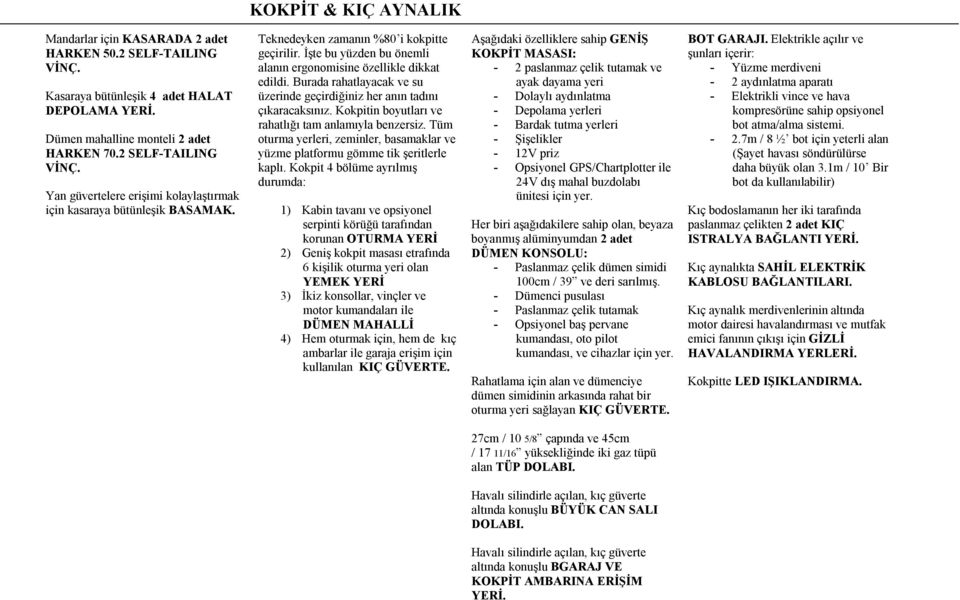 Kokpitin boyutları ve rahatlığı tam anlamıyla benzersiz. Tüm oturma yerleri, zeminler, basamaklar ve yüzme platformu gömme tik şeritlerle kaplı.