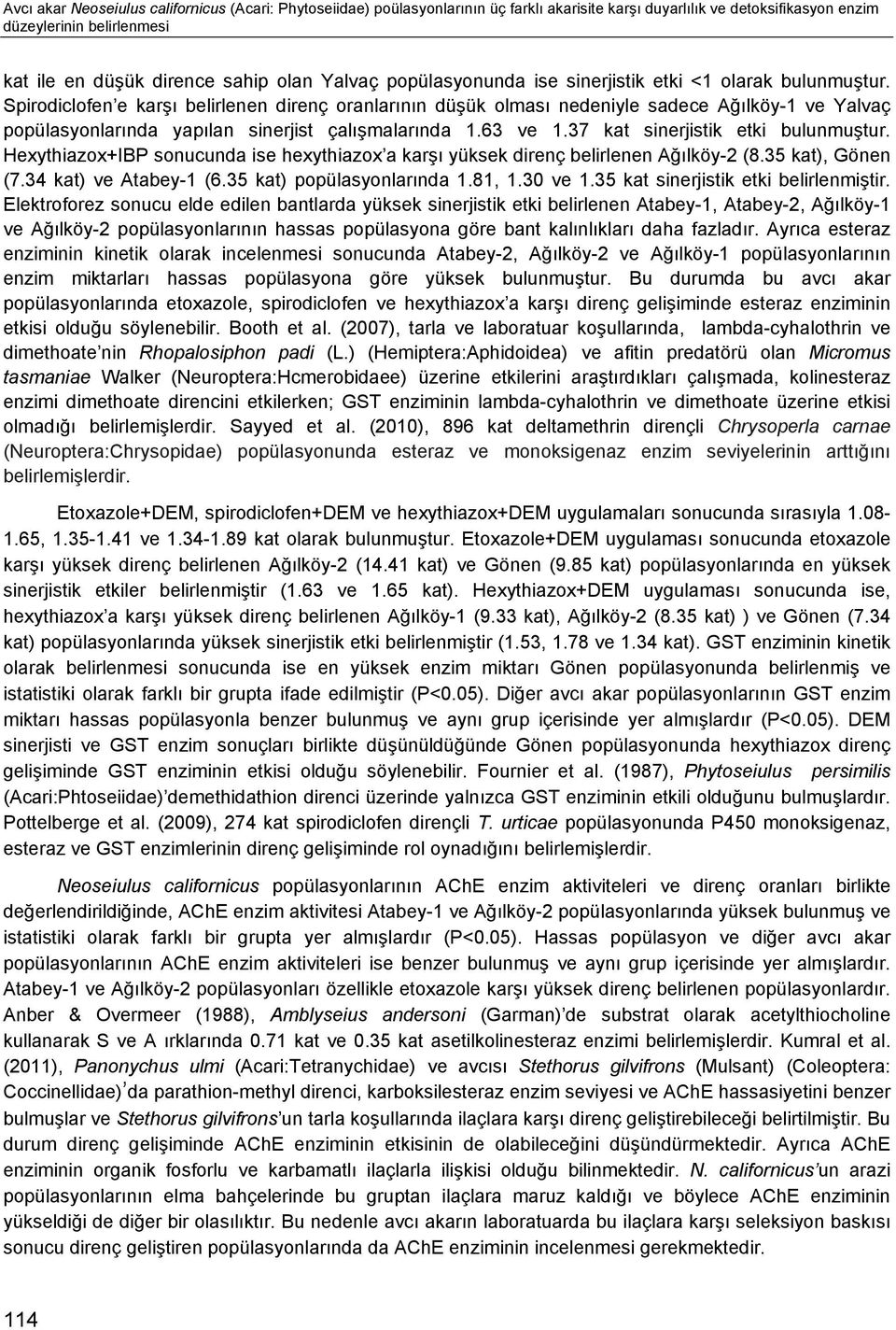 Spirodiclofen e karşı belirlenen direnç oranlarının düşük olması nedeniyle sadece Ağılköy1 ve Yalvaç popülasyonlarında yapılan sinerjist çalışmalarında 1.63 ve 1.37 kat sinerjistik etki bulunmuştur.