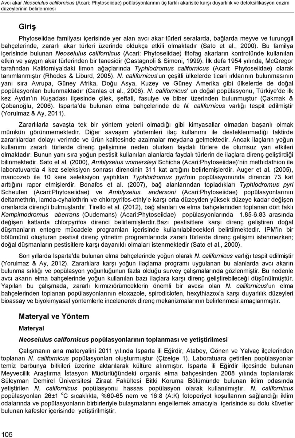 Bu familya içerisinde bulunan Neoseiulus californicus (Acari: Phytoseiidae) fitofag akarların kontrolünde kullanılan etkin ve yaygın akar türlerinden bir tanesidir (Castagnoli & Simoni, 1999).